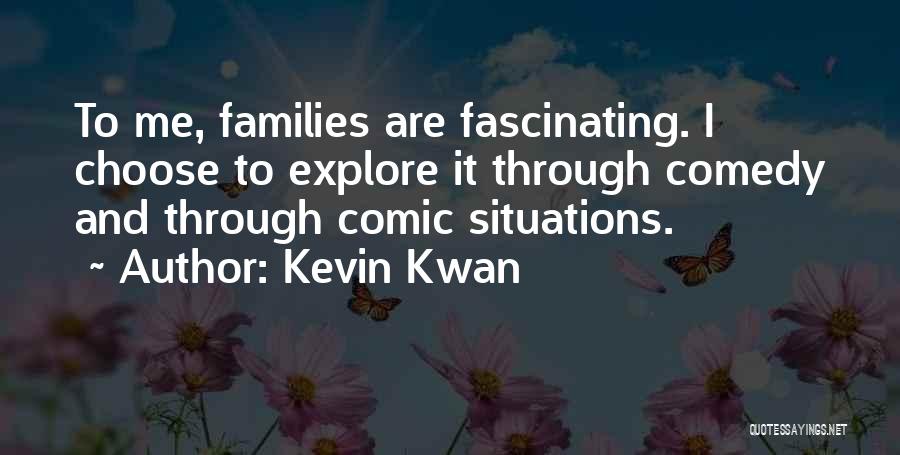 Kevin Kwan Quotes: To Me, Families Are Fascinating. I Choose To Explore It Through Comedy And Through Comic Situations.