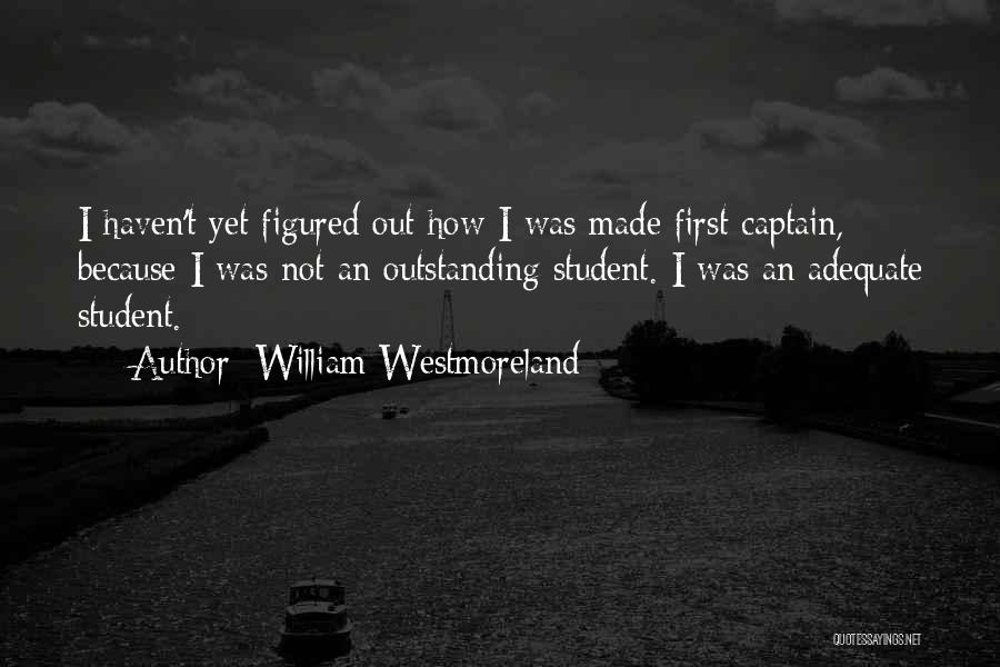 William Westmoreland Quotes: I Haven't Yet Figured Out How I Was Made First Captain, Because I Was Not An Outstanding Student. I Was