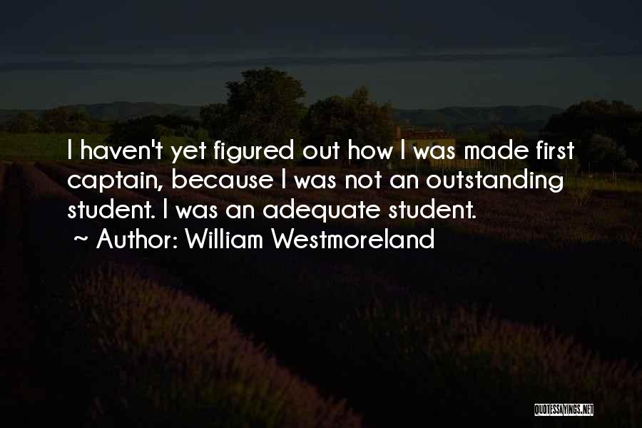 William Westmoreland Quotes: I Haven't Yet Figured Out How I Was Made First Captain, Because I Was Not An Outstanding Student. I Was