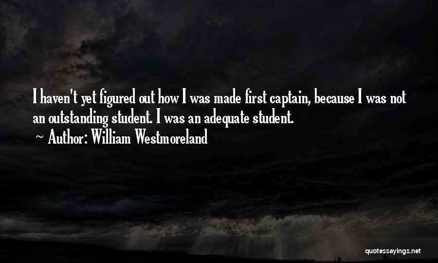 William Westmoreland Quotes: I Haven't Yet Figured Out How I Was Made First Captain, Because I Was Not An Outstanding Student. I Was