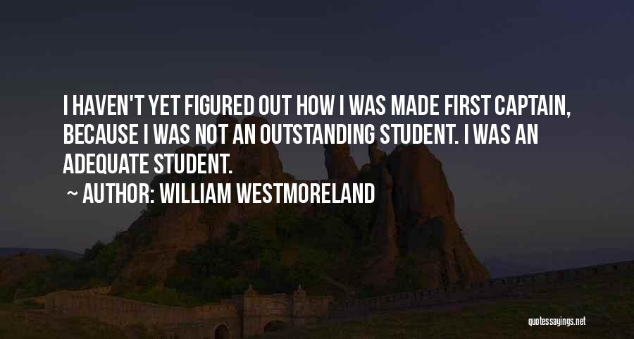 William Westmoreland Quotes: I Haven't Yet Figured Out How I Was Made First Captain, Because I Was Not An Outstanding Student. I Was