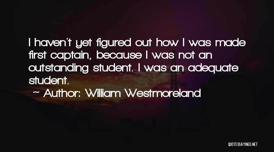 William Westmoreland Quotes: I Haven't Yet Figured Out How I Was Made First Captain, Because I Was Not An Outstanding Student. I Was