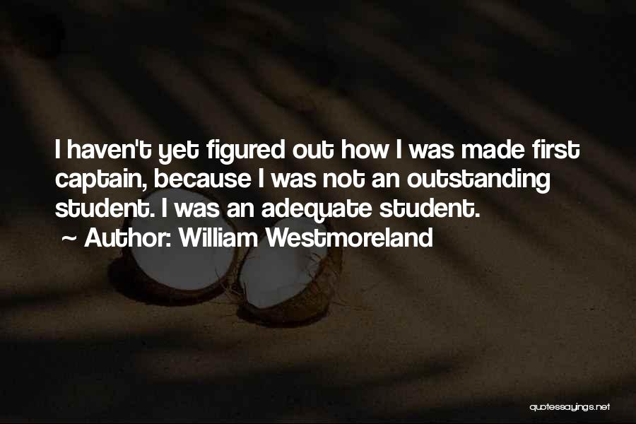 William Westmoreland Quotes: I Haven't Yet Figured Out How I Was Made First Captain, Because I Was Not An Outstanding Student. I Was