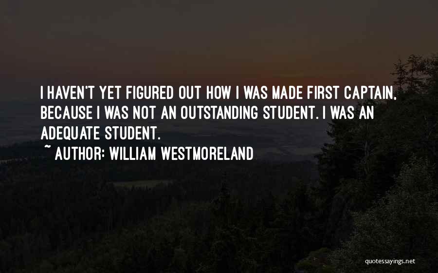 William Westmoreland Quotes: I Haven't Yet Figured Out How I Was Made First Captain, Because I Was Not An Outstanding Student. I Was