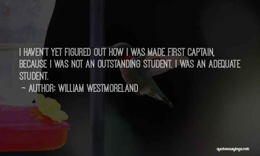 William Westmoreland Quotes: I Haven't Yet Figured Out How I Was Made First Captain, Because I Was Not An Outstanding Student. I Was