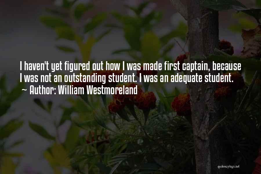 William Westmoreland Quotes: I Haven't Yet Figured Out How I Was Made First Captain, Because I Was Not An Outstanding Student. I Was