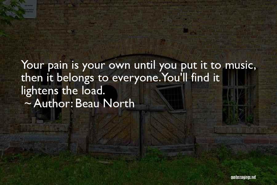 Beau North Quotes: Your Pain Is Your Own Until You Put It To Music, Then It Belongs To Everyone. You'll Find It Lightens