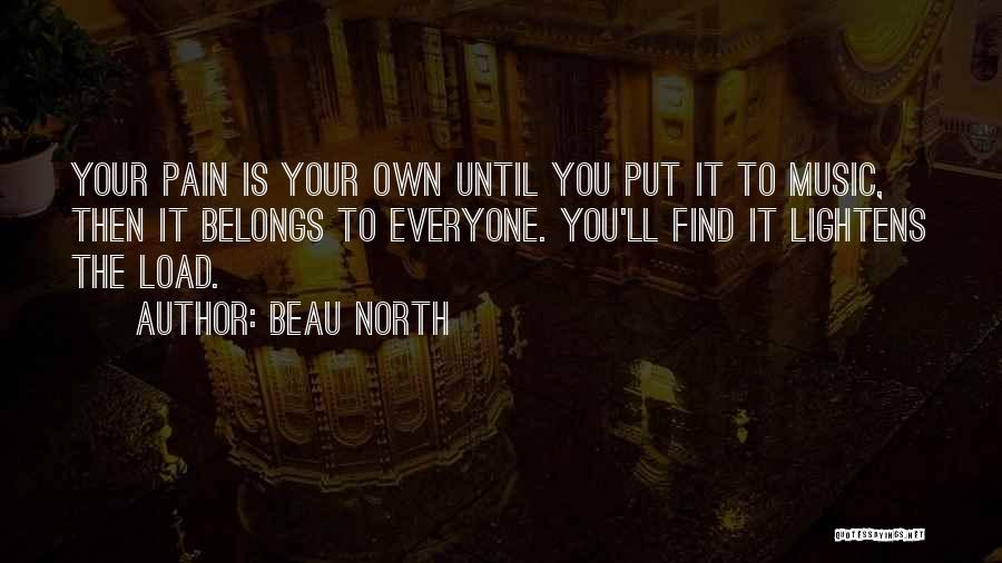 Beau North Quotes: Your Pain Is Your Own Until You Put It To Music, Then It Belongs To Everyone. You'll Find It Lightens