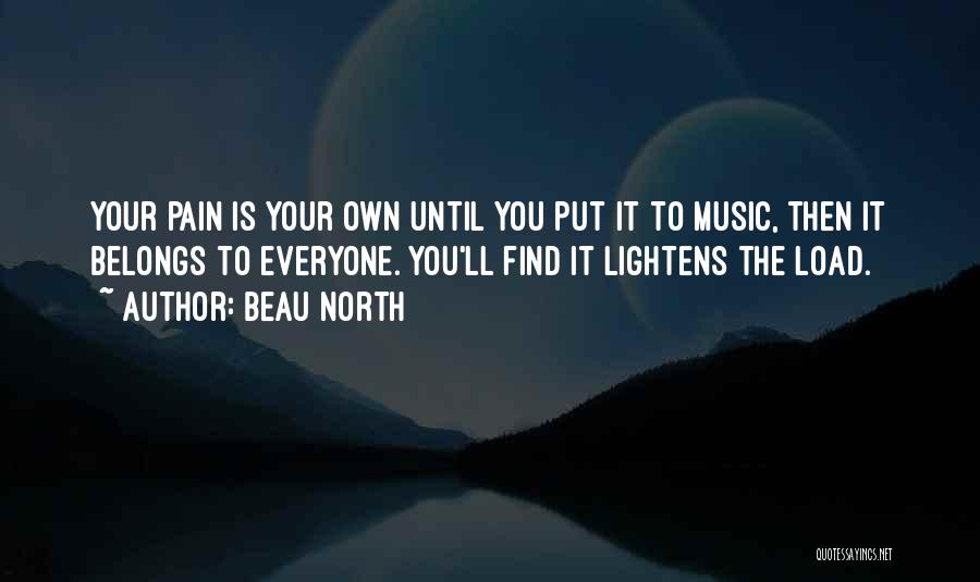 Beau North Quotes: Your Pain Is Your Own Until You Put It To Music, Then It Belongs To Everyone. You'll Find It Lightens
