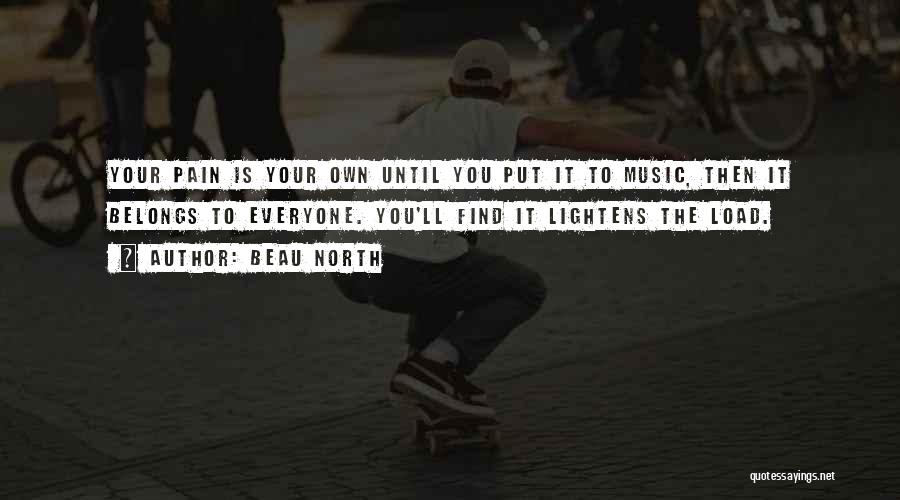 Beau North Quotes: Your Pain Is Your Own Until You Put It To Music, Then It Belongs To Everyone. You'll Find It Lightens