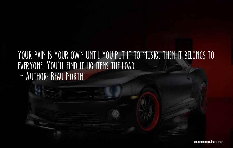 Beau North Quotes: Your Pain Is Your Own Until You Put It To Music, Then It Belongs To Everyone. You'll Find It Lightens