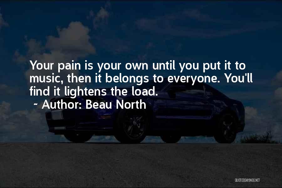 Beau North Quotes: Your Pain Is Your Own Until You Put It To Music, Then It Belongs To Everyone. You'll Find It Lightens