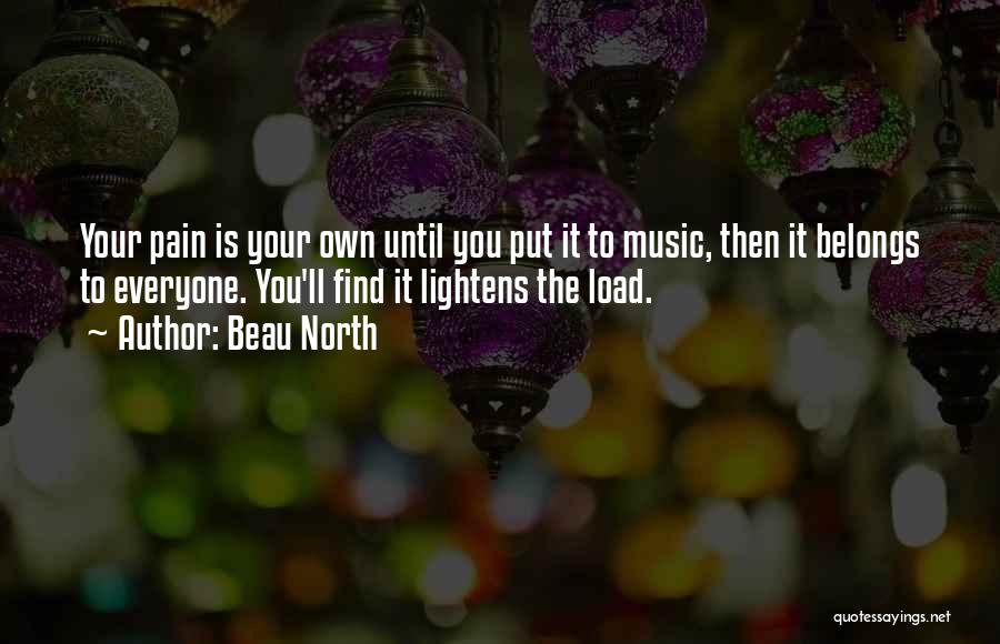 Beau North Quotes: Your Pain Is Your Own Until You Put It To Music, Then It Belongs To Everyone. You'll Find It Lightens