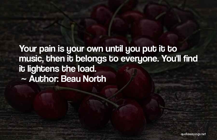 Beau North Quotes: Your Pain Is Your Own Until You Put It To Music, Then It Belongs To Everyone. You'll Find It Lightens