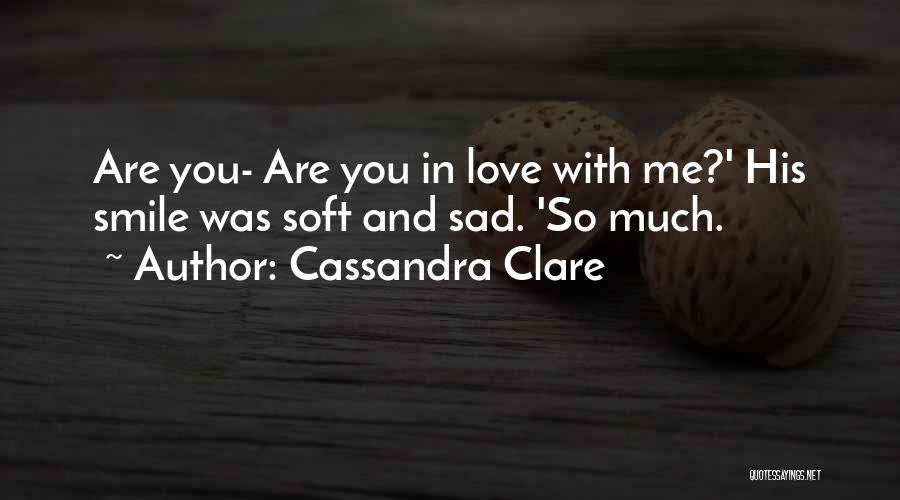 Cassandra Clare Quotes: Are You- Are You In Love With Me?' His Smile Was Soft And Sad. 'so Much.