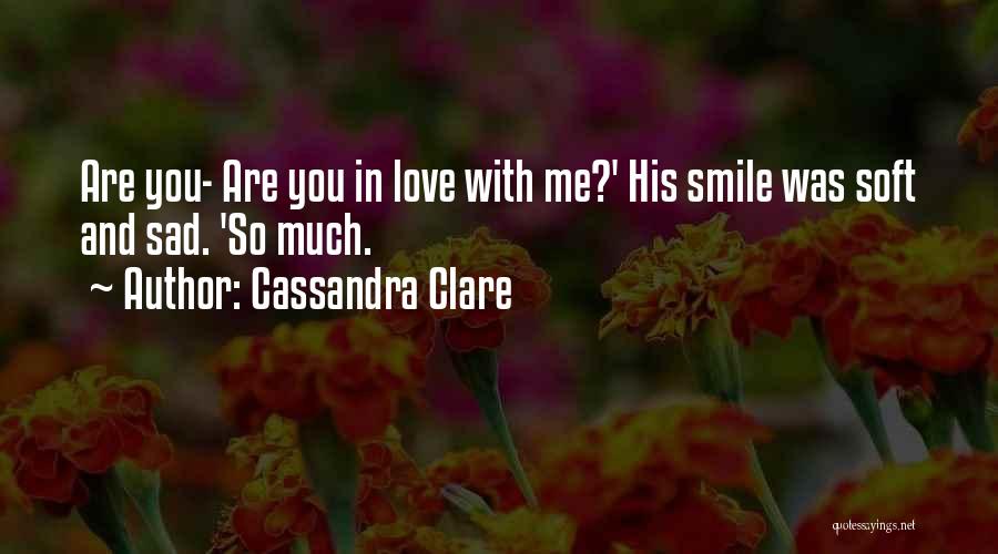 Cassandra Clare Quotes: Are You- Are You In Love With Me?' His Smile Was Soft And Sad. 'so Much.