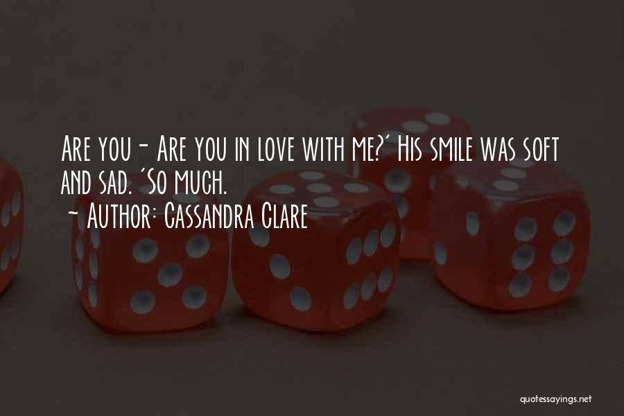 Cassandra Clare Quotes: Are You- Are You In Love With Me?' His Smile Was Soft And Sad. 'so Much.