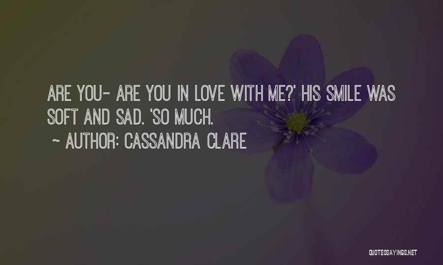Cassandra Clare Quotes: Are You- Are You In Love With Me?' His Smile Was Soft And Sad. 'so Much.
