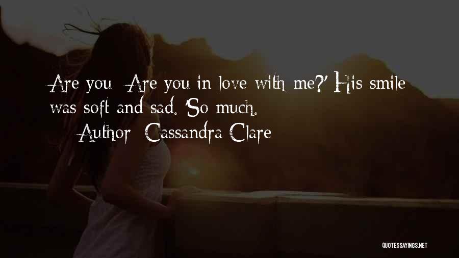 Cassandra Clare Quotes: Are You- Are You In Love With Me?' His Smile Was Soft And Sad. 'so Much.