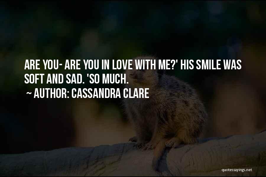 Cassandra Clare Quotes: Are You- Are You In Love With Me?' His Smile Was Soft And Sad. 'so Much.