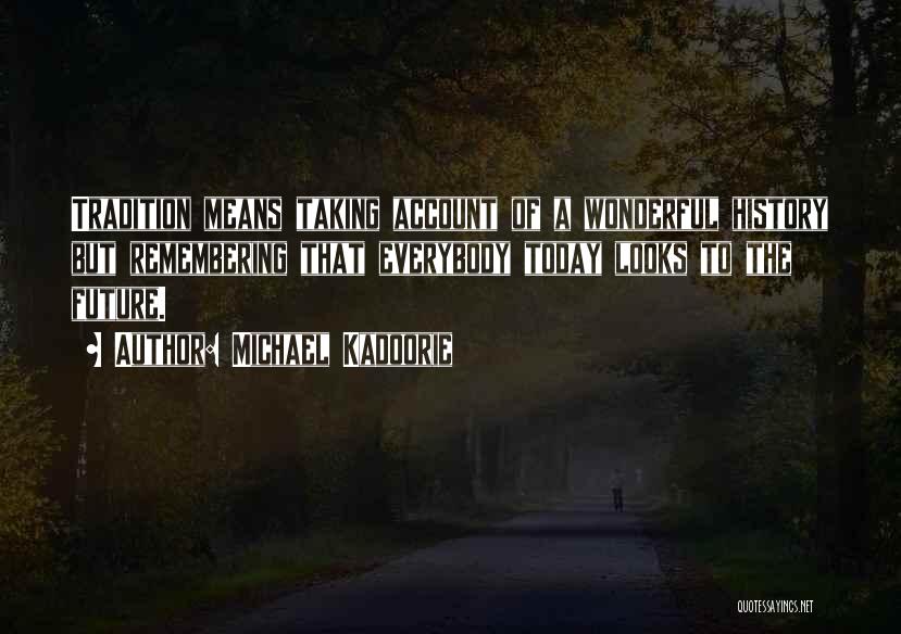 Michael Kadoorie Quotes: Tradition Means Taking Account Of A Wonderful History But Remembering That Everybody Today Looks To The Future.