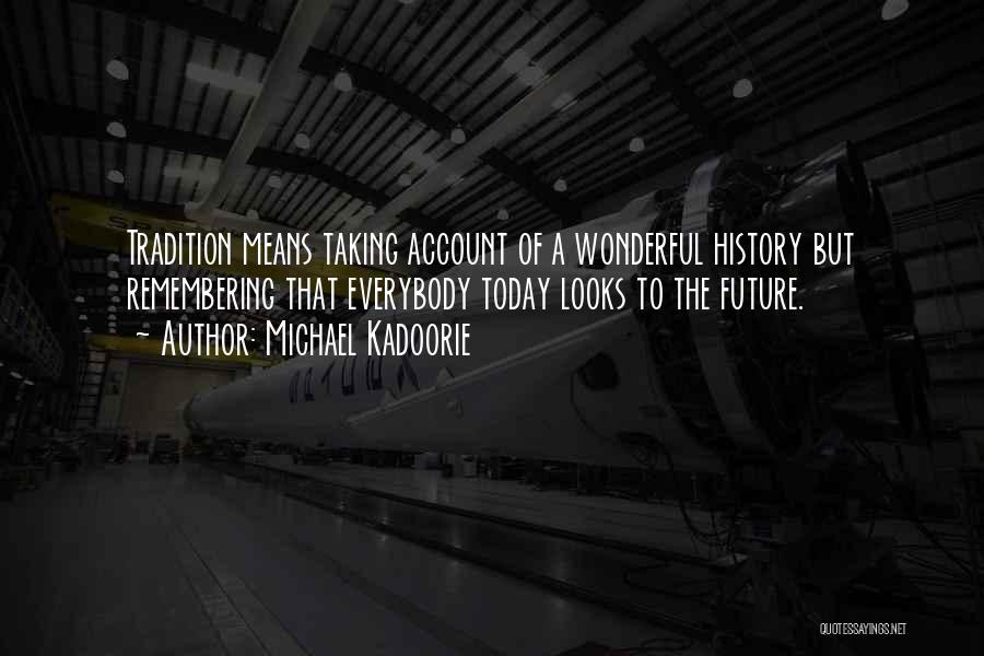 Michael Kadoorie Quotes: Tradition Means Taking Account Of A Wonderful History But Remembering That Everybody Today Looks To The Future.