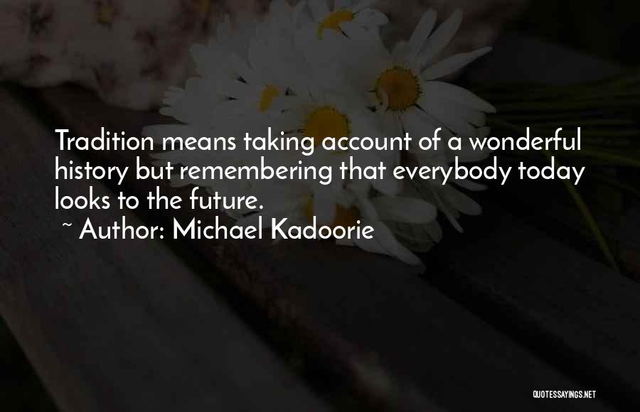 Michael Kadoorie Quotes: Tradition Means Taking Account Of A Wonderful History But Remembering That Everybody Today Looks To The Future.