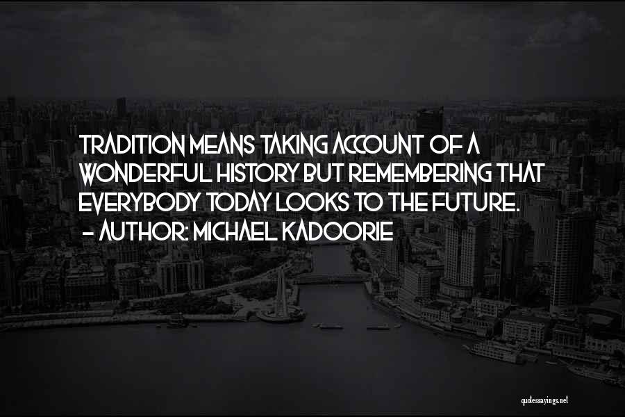 Michael Kadoorie Quotes: Tradition Means Taking Account Of A Wonderful History But Remembering That Everybody Today Looks To The Future.