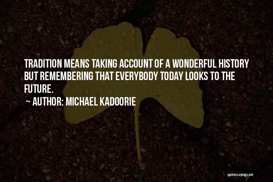 Michael Kadoorie Quotes: Tradition Means Taking Account Of A Wonderful History But Remembering That Everybody Today Looks To The Future.