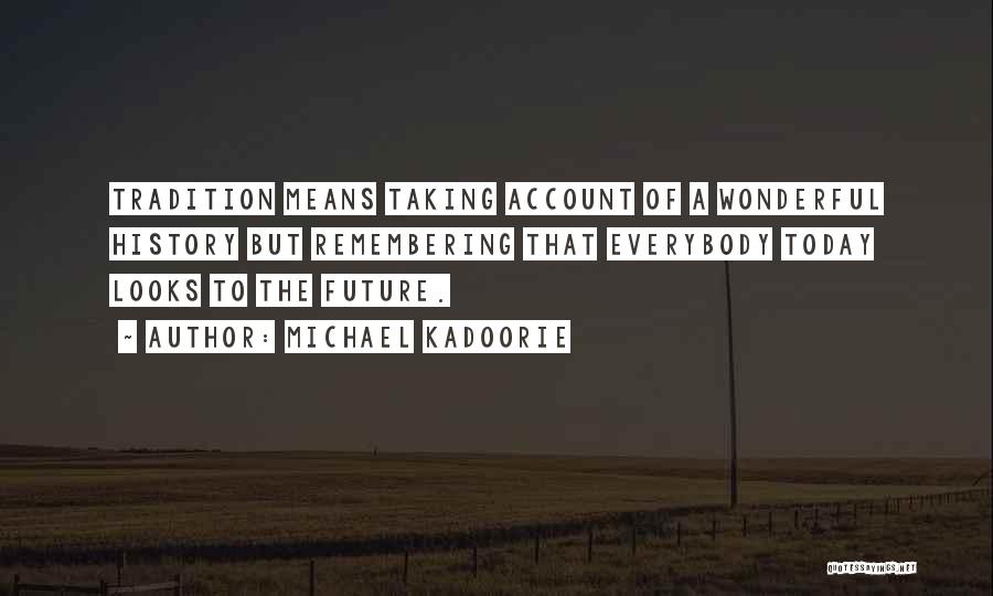 Michael Kadoorie Quotes: Tradition Means Taking Account Of A Wonderful History But Remembering That Everybody Today Looks To The Future.