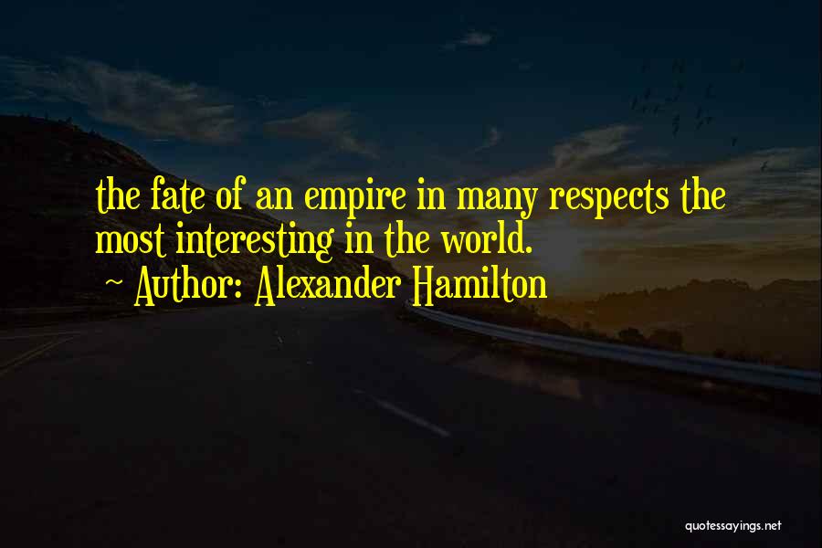 Alexander Hamilton Quotes: The Fate Of An Empire In Many Respects The Most Interesting In The World.