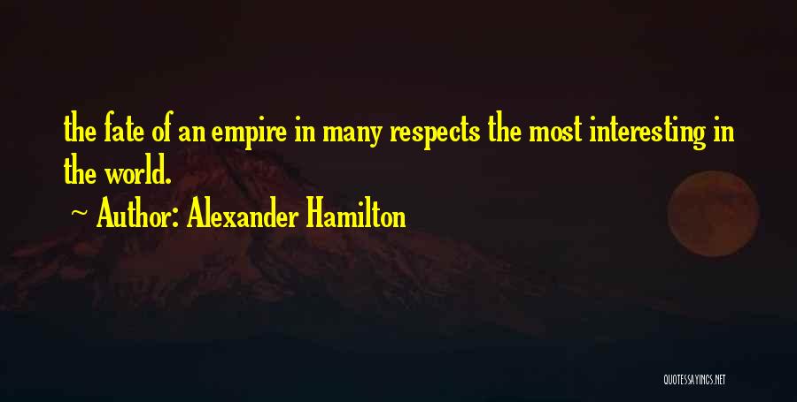 Alexander Hamilton Quotes: The Fate Of An Empire In Many Respects The Most Interesting In The World.