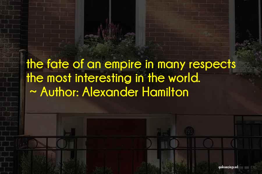 Alexander Hamilton Quotes: The Fate Of An Empire In Many Respects The Most Interesting In The World.