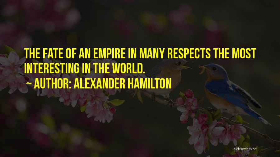 Alexander Hamilton Quotes: The Fate Of An Empire In Many Respects The Most Interesting In The World.