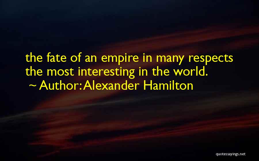 Alexander Hamilton Quotes: The Fate Of An Empire In Many Respects The Most Interesting In The World.