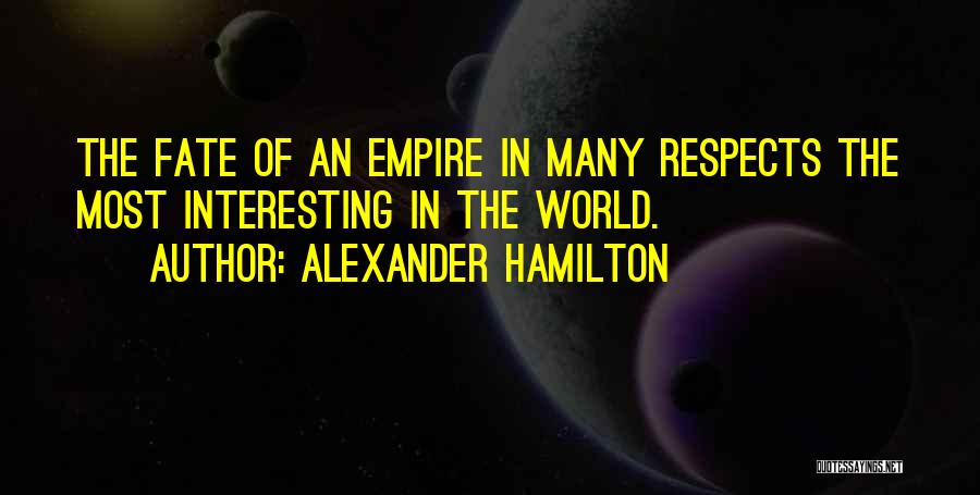 Alexander Hamilton Quotes: The Fate Of An Empire In Many Respects The Most Interesting In The World.