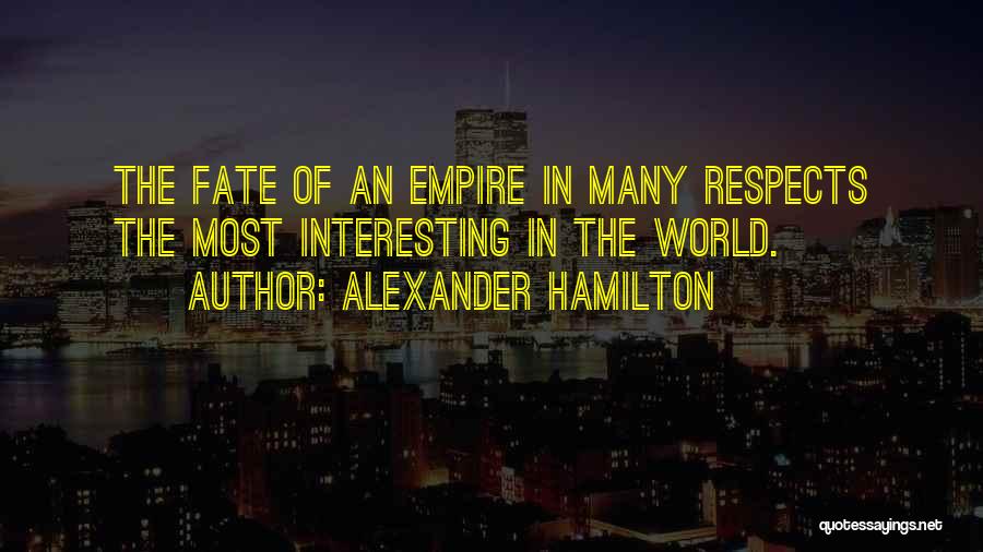 Alexander Hamilton Quotes: The Fate Of An Empire In Many Respects The Most Interesting In The World.