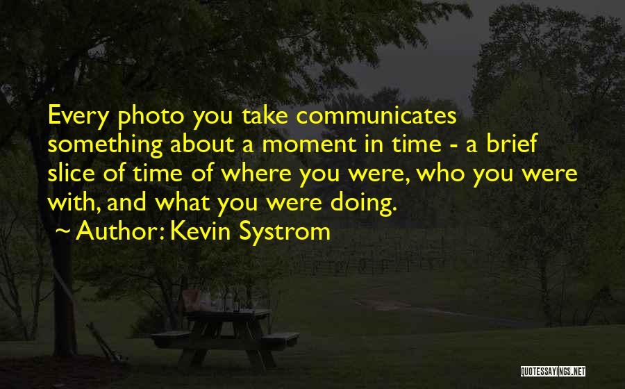 Kevin Systrom Quotes: Every Photo You Take Communicates Something About A Moment In Time - A Brief Slice Of Time Of Where You