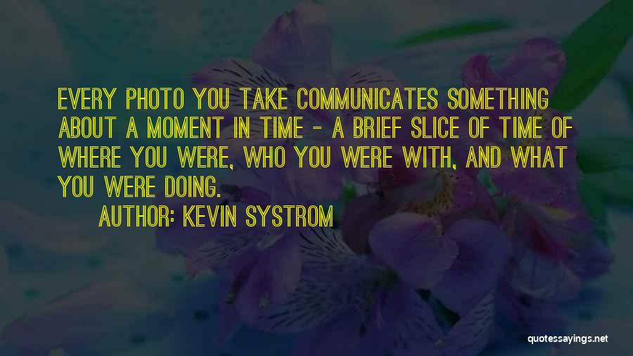 Kevin Systrom Quotes: Every Photo You Take Communicates Something About A Moment In Time - A Brief Slice Of Time Of Where You