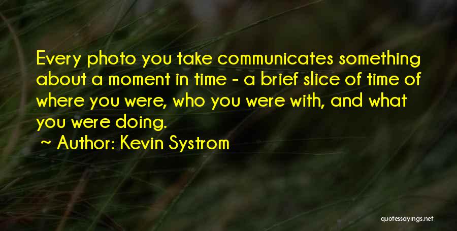 Kevin Systrom Quotes: Every Photo You Take Communicates Something About A Moment In Time - A Brief Slice Of Time Of Where You