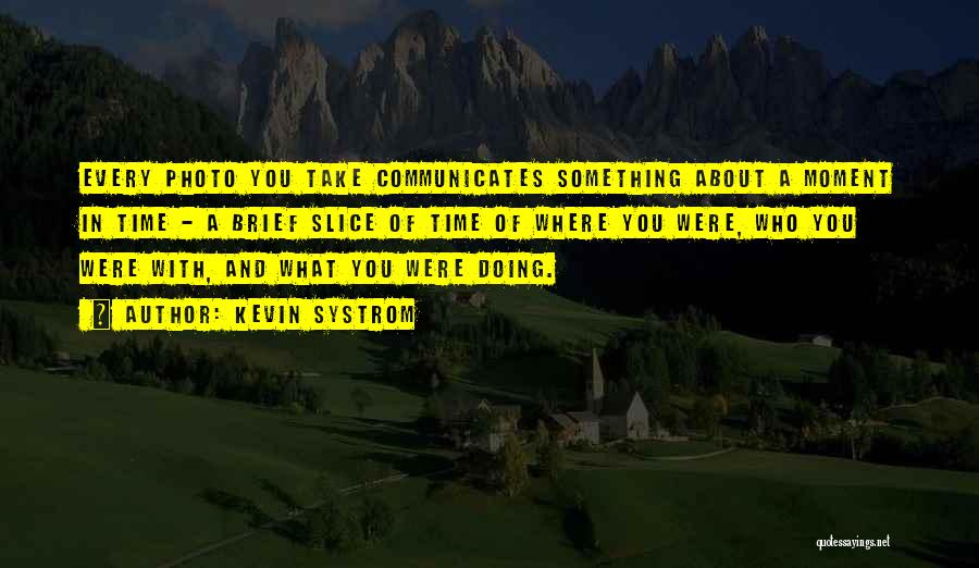 Kevin Systrom Quotes: Every Photo You Take Communicates Something About A Moment In Time - A Brief Slice Of Time Of Where You