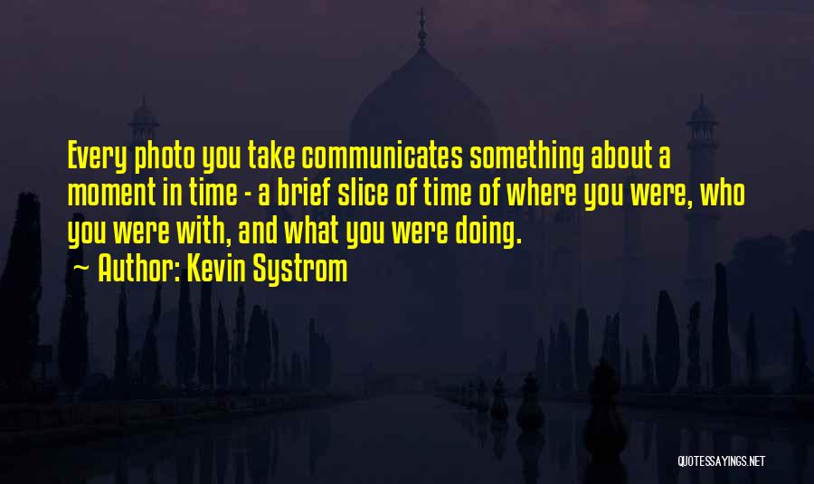 Kevin Systrom Quotes: Every Photo You Take Communicates Something About A Moment In Time - A Brief Slice Of Time Of Where You