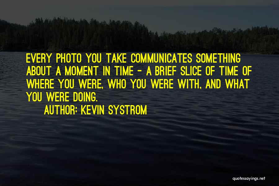 Kevin Systrom Quotes: Every Photo You Take Communicates Something About A Moment In Time - A Brief Slice Of Time Of Where You