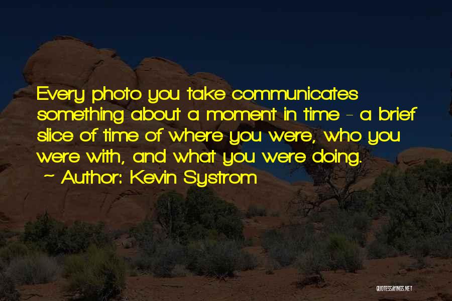 Kevin Systrom Quotes: Every Photo You Take Communicates Something About A Moment In Time - A Brief Slice Of Time Of Where You