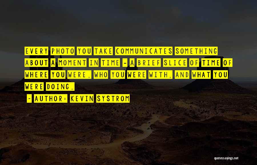 Kevin Systrom Quotes: Every Photo You Take Communicates Something About A Moment In Time - A Brief Slice Of Time Of Where You