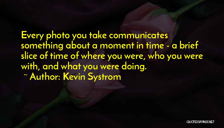 Kevin Systrom Quotes: Every Photo You Take Communicates Something About A Moment In Time - A Brief Slice Of Time Of Where You