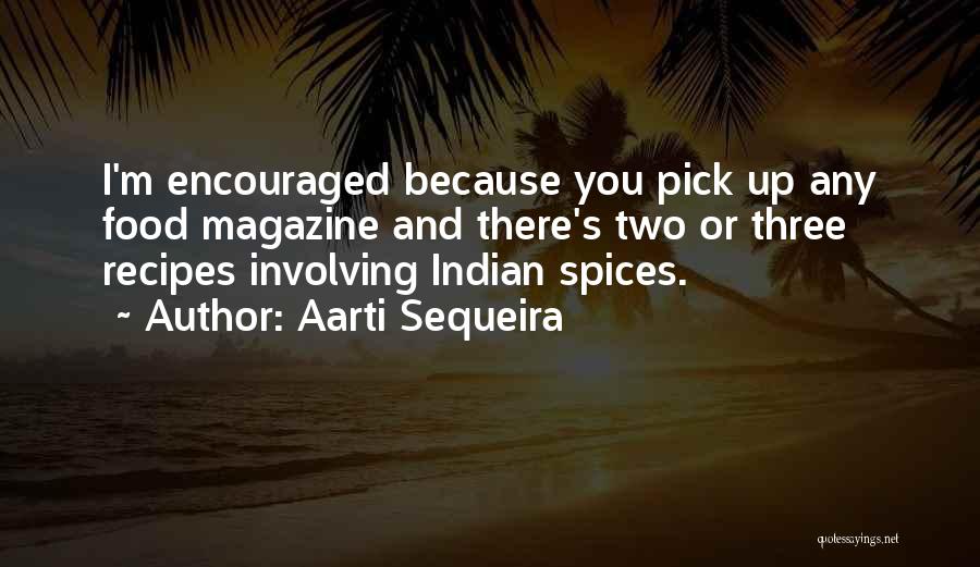 Aarti Sequeira Quotes: I'm Encouraged Because You Pick Up Any Food Magazine And There's Two Or Three Recipes Involving Indian Spices.