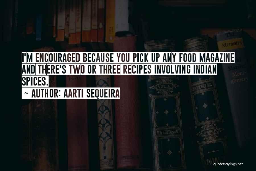Aarti Sequeira Quotes: I'm Encouraged Because You Pick Up Any Food Magazine And There's Two Or Three Recipes Involving Indian Spices.