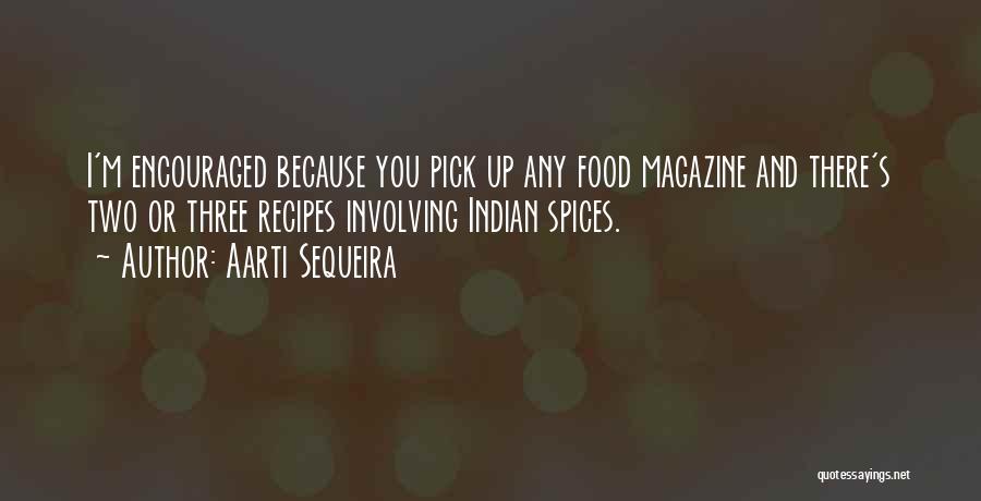 Aarti Sequeira Quotes: I'm Encouraged Because You Pick Up Any Food Magazine And There's Two Or Three Recipes Involving Indian Spices.