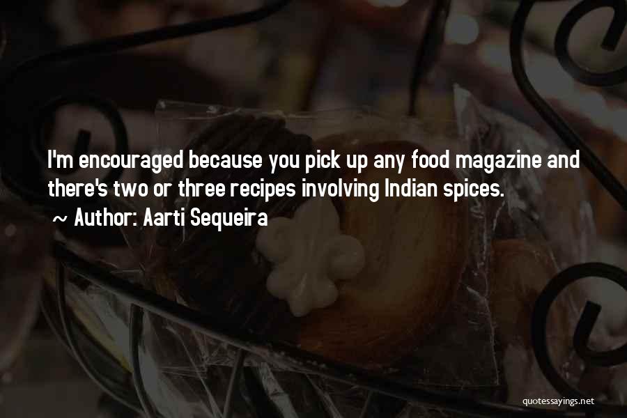 Aarti Sequeira Quotes: I'm Encouraged Because You Pick Up Any Food Magazine And There's Two Or Three Recipes Involving Indian Spices.